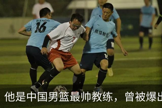 他是中国男篮最帅教练，曾被爆出轨，现在妻儿圆满生活幸福